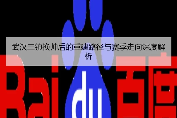 武汉三镇换帅后的重建路径与赛季走向深度解析