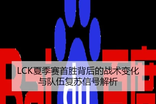 LCK夏季赛首胜背后的战术变化与队伍复苏信号解析