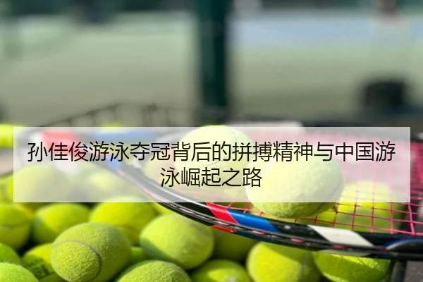孙佳俊游泳夺冠背后的拼搏精神与中国游泳崛起之路