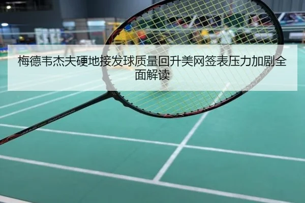 梅德韦杰夫硬地接发球质量回升美网签表压力加剧全面解读