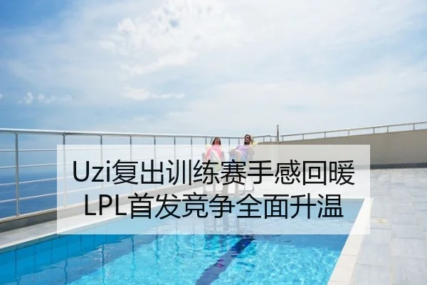 Uzi复出训练赛手感回暖 LPL首发竞争全面升温