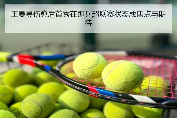 王曼昱伤愈后首秀在即乒超联赛状态成焦点与期待